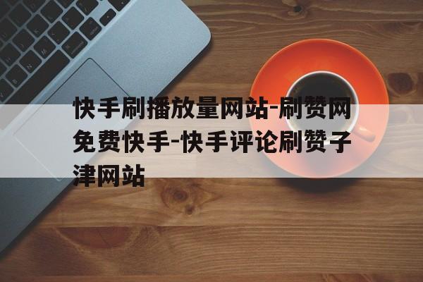 快手在线秒刷网站（在线秒刷快手双击网站官方）