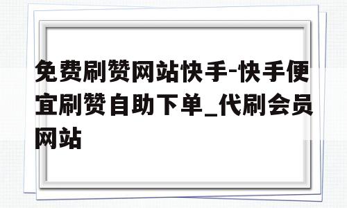 快手免费刷1000播放的网址_快手免费刷1000播放的网址是真的吗