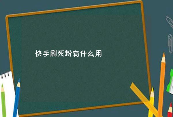 快手刷死粉网站_快手刷死粉网站是什么