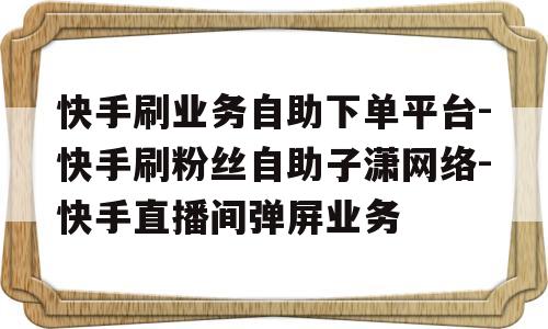 快手自助下单平台在线的简单介绍