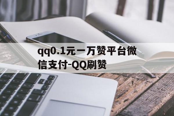 包含qq0.1元一万赞平台微信支付-QQ刷赞的词条