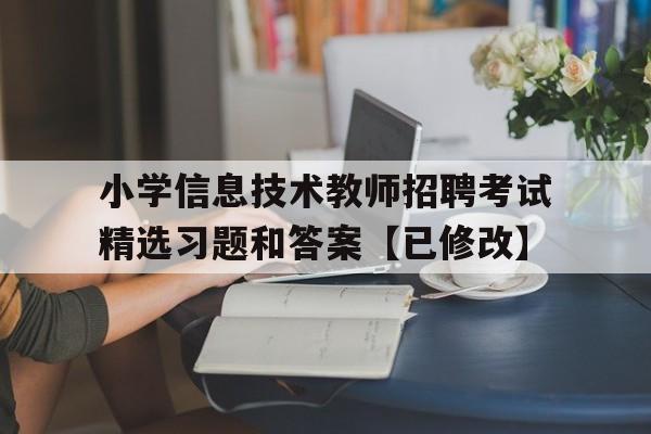 关于小学信息技术教师招聘考试精选习题和答案【已修改】的信息