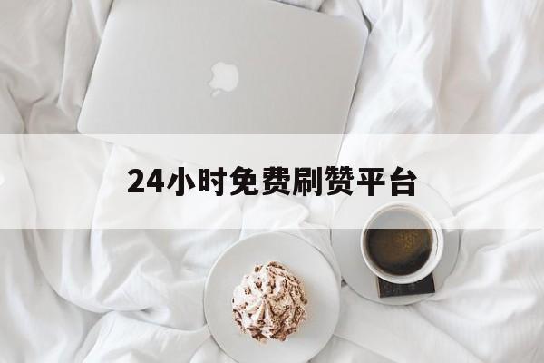 24小时免费刷赞平台的简单介绍