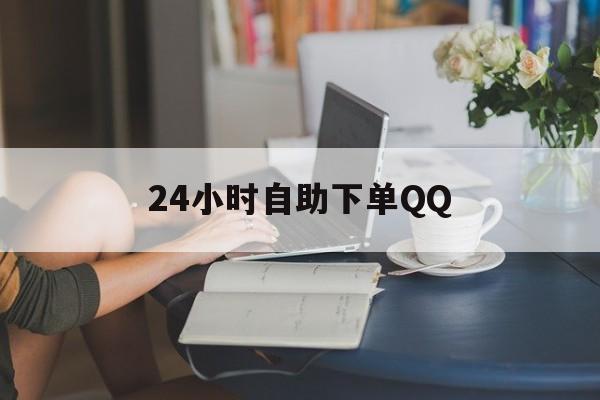 24小时自助下单QQ_24小时自助下单全网最低价微信支付