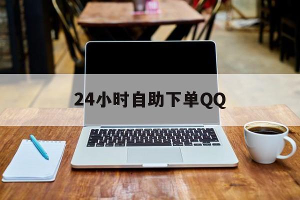 24小时自助下单QQ_24小时自助下单便宜